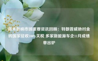 周末影响市场重要资讯回顾：特朗普威胁对金砖国家征收100%关税 多家新能源车企11月成绩单出炉