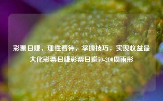 彩票日赚，理性看待，掌握技巧，实现收益最大化彩票日赚彩票日赚50-200周雨彤