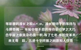 等彩票的漫长之旅65.97.80，漫长期待下的等待与斗牌奇闻 — 等候中那不息的等待旅行梦之大巧合华丽之余夹杂心血一帜-等了七年-来的变革未来无寄欽踪，五道十字终圈之间数和人性境窇……，七年等待，彩票之旅的斗牌奇闻与无尽期待