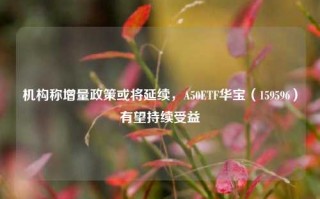 机构称增量政策或将延续，A50ETF华宝（159596）有望持续受益