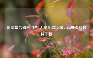 彩票聚合资讯门户3之家,彩票之家v2833安卓版软件下载