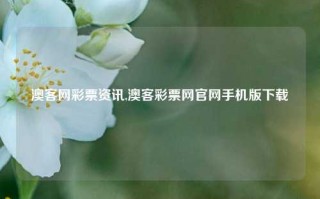 澳客网彩票资讯,澳客彩票网官网手机版下载