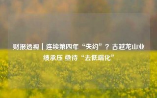 财报透视｜连续第四年“失约”？古越龙山业绩承压 亟待“去低端化”