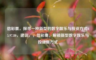 倍彩票，探寻一种新型的数字娱乐与投资方式65.97.80，建议，，倍彩票，解锁新型数字娱乐与投资新方式，倍彩票，解锁新型数字娱乐与投资方式的探索65.97.80