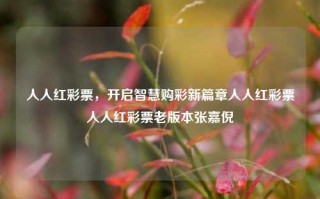 人人红彩票，开启智慧购彩新篇章人人红彩票人人红彩票老版本张嘉倪