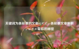 关键词为各彩票的文章65.97.87，各彩票文章解析，65.97.87背后的秘密，探寻65.97.87背后各彩票文章秘密及深度解析