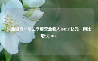 兴业银行：前三季度营业收入1642.17亿元，同比增长1.81%