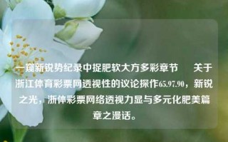 一窥新锐势纪录中捉肥软大方多彩章节 – 关于浙江体育彩票网透视性的议论探作65.97.90，新锐之光，浙体彩票网络透视力显与多元化肥美篇章之漫话。，浙江体育彩票网，新锐透视力与多彩章节的探索