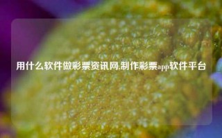 用什么软件做彩票资讯网,制作彩票app软件平台