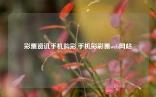 彩票资讯手机购彩,手机彩彩票web网站