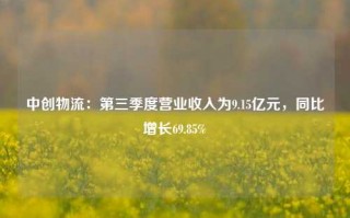 中创物流：第三季度营业收入为9.15亿元，同比增长69.85%