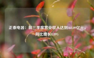 正泰电器：前三季度营业收入达到464.09亿元，同比增长8.89%