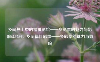 乡间热土中的福祉彩绘——乡彩票的魅力与影响65.97.69，乡间福祉彩绘——乡彩票的魅力与影响，乡间福祉彩绘，乡彩票的魅力与深远影响