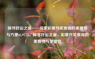 探寻好运之源——探索彩票开奖查询的重要性与方便65.97.75，探寻好运之源，彩票开奖查询的重要性与便捷性，彩票开奖查询——探索中奖与方便利器的核心作用之道