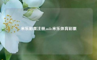 米乐彩票注册,mile米乐体育彩票