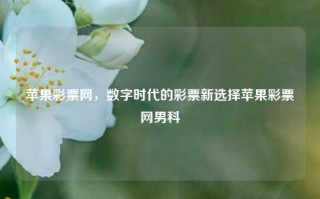 苹果彩票网，数字时代的彩票新选择苹果彩票网男科