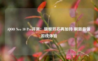 iQOO Neo 10 Pro评测：旗舰双芯再加持 刷新最强游戏体验