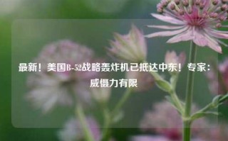 最新！美国B-52战略轰炸机已抵达中东！专家：威慑力有限