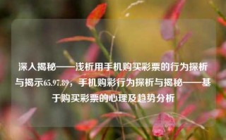 深入揭秘——浅析用手机购买彩票的行为探析与揭示65.97.89，手机购彩行为探析与揭秘——基于购买彩票的心理及趋势分析，手机购彩行为探析与揭秘，基于心理及趋势分析的深入研究