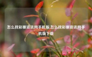 怎么找彩票资讯网手机版,怎么找彩票资讯网手机版下载