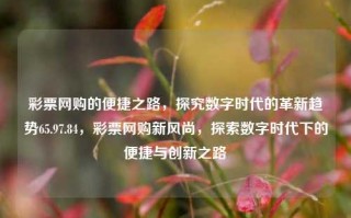 彩票网购的便捷之路，探究数字时代的革新趋势65.97.84，彩票网购新风尚，探索数字时代下的便捷与创新之路，数字时代彩票网购的便捷与创新之路