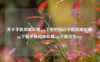 关于手机凤凰彩票app下载的探讨手机凤凰彩票app下载手机凤凰彩票app下载安装play