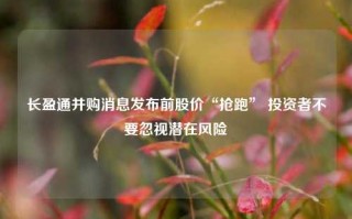 长盈通并购消息发布前股价“抢跑” 投资者不要忽视潜在风险