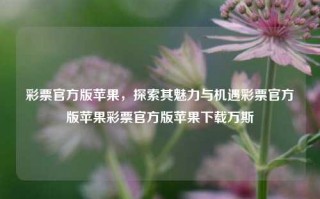 彩票官方版苹果，探索其魅力与机遇彩票官方版苹果彩票官方版苹果下载万斯