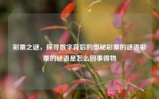 彩票之谜，探寻数字背后的奥秘彩票的谜语彩票的谜语是怎么回事得物