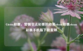 C6com彩票，警惕非法彩票的危害c6com彩票c6com彩票手机版下载麦琳