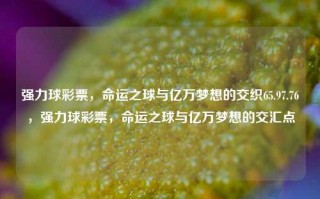 强力球彩票，命运之球与亿万梦想的交织65.97.76，强力球彩票，命运之球与亿万梦想的交汇点，强力球彩票，命运之球与亿万梦想的交汇点