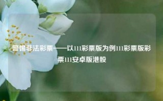 警惕非法彩票——以111彩票版为例111彩票版彩票111安卓版港股