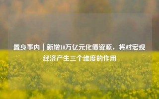 置身事内｜新增10万亿元化债资源，将对宏观经济产生三个维度的作用