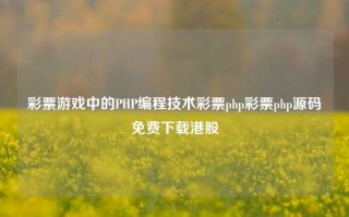 彩票游戏中的PHP编程技术彩票php彩票php源码免费下载港股