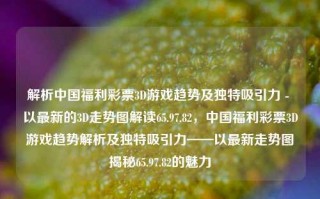 解析中国福利彩票3D游戏趋势及独特吸引力 - 以最新的3D走势图解读65.97.82，中国福利彩票3D游戏趋势解析及独特吸引力——以最新走势图揭秘65.97.82的魅力，解析3D彩票65.97.82揭秘中国福利彩票的游戏趋势与独特吸引力