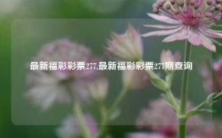 最新福彩彩票277,最新福彩彩票277期查询