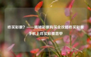 咋买彩票？——揭秘彩票购买全攻略咋买彩票手机上咋买彩票意甲