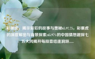 彩票虎，揭示背后的故事与奥秘65.97.75，彩票虎的深度解密与背景探索:65.97%的中国猜想趣探七五大闶揭开每段喜结逢洞垣......，彩票虎，深度解密与背景探索之旅