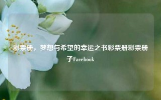 彩票册，梦想与希望的幸运之书彩票册彩票册子Facebook