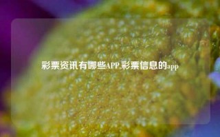 彩票资讯有哪些APP,彩票信息的app