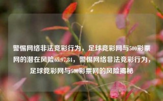 警惕网络非法竞彩行为，足球竞彩网与500彩票网的潜在风险65.97.84，警惕网络非法竞彩行为，足球竞彩网与500彩票网的风险揭秘，警惕网络非法竞彩行为，足球竞彩网与500彩票网的风险揭秘与防范策略