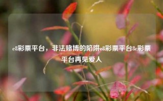 e8彩票平台，非法赌博的陷阱e8彩票平台8c彩票平台再见爱人