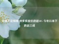 业绩不及预期 拼多多股价跌超10% 今年以来下跌近三成