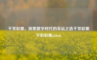 千发彩票，探索数字时代的幸运之选千发彩票千彩彩票github