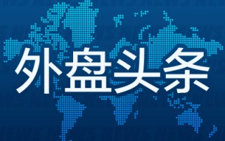 外盘头条：特斯拉市值突破1万亿美元 亿万富豪Rokos的对冲基金单日获利近10亿美元 Stellantis追加裁员400人