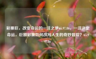 彩票巨，改变命运的一注之梦65.97.86，一注决定命运，巨额彩票如何改写人生的奇妙冒险？65.97.86，彩票巨变，一注之梦，命运的重写器 65.97.86