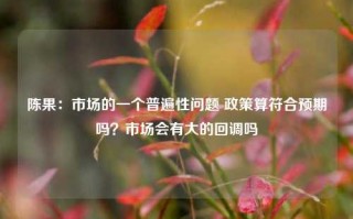 陈果：市场的一个普遍性问题 政策算符合预期吗？市场会有大的回调吗