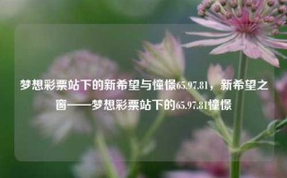 梦想彩票站下的新希望与憧憬65.97.81，新希望之窗——梦想彩票站下的65.97.81憧憬，65.97.81梦想彩票站下的新希望与憧憬