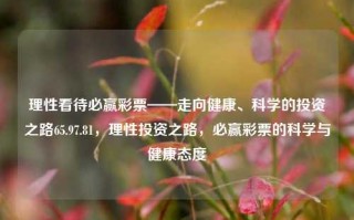 理性看待必赢彩票——走向健康、科学的投资之路65.97.81，理性投资之路，必赢彩票的科学与健康态度，必赢彩票——树立科学与理性态度的健康投资路径65.97.81