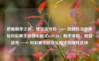 把握概率之道，理智选号码 —— 如何恰当地体验码彩票生活娱乐模式65.97.84，概率掌握，明智选号 —— 码彩票生活娱乐模式的理性选择，掌握概率之道，理性选号，码彩票生活娱乐模式的明智选择